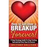 How to Get Over a Breakup Forever! A 9 Step Strategy Guide to Stop Feeling Sad and Get Over Your Ex