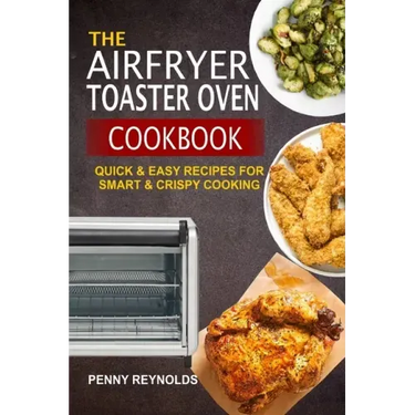 The Airfryer Toaster Oven Cookbook: Quick & Easy Recipes For Smart & Crispy Cooking