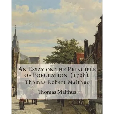 An Essay on the Principle of Population (1798). By: Thomas Malthus: Thomas Robert Malthus FRS (13 February 1766 - 23 December 1834) was an English cle