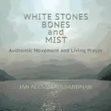 White Stones, Bones, and Mist: Authentic Movement and Living Prayer