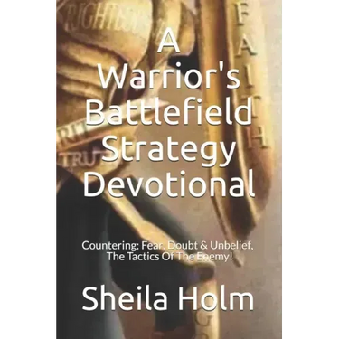 A Warrior's Battlefield Strategy Devotional: Countering Fear, Doubt and Unbelief, The Tactics Of The Enemy