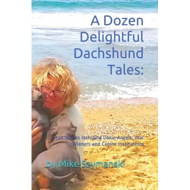 A Dozen Delightful Dachshund Tales: : True Stories Including Doxie Angels, War Wieners and Canine Inspirations