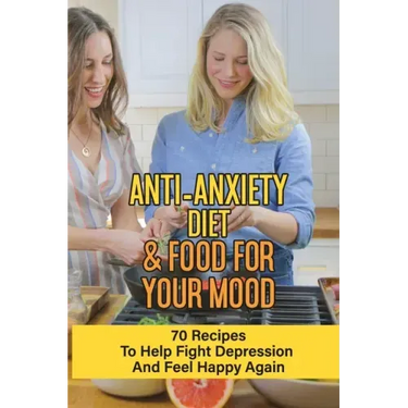 Anti-Anxiety Diet & Food For Your Mood: 70 Recipes To Help Fight Depression And Feel Happy Again: What Drink Calms Anxiety