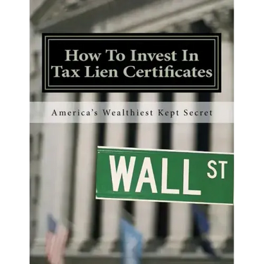 How To Invest In Tax Lien Certificates: Americas Wealthiest Kept Secret