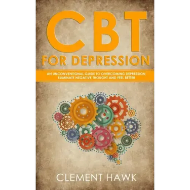 CBT For Depression: An Unconventional Guide to Overcome Depression, Eliminate Negative Thoughts, and Feel Better