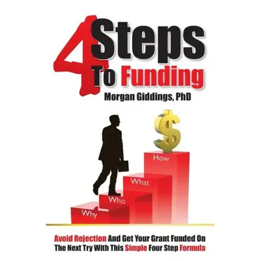 Four Steps to Funding: Avoid Rejection and Get Your Grant Funded on the Next Try with This Simple Four Step Formula