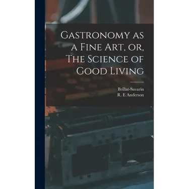 Gastronomy as a Fine Art, or, The Science of Good Living