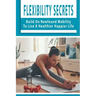 Flexibility Secrets: Build On Newfound Mobility To Live A Healthier Happier Life: Flexibility Stretching Tools
