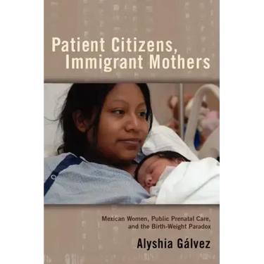 Patient Citizens, Immigrant Mothers: Mexican Women, Public Prenatal Care, and the Birth Weight Paradox
