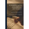 A Hebrew, Latin, and English Dictionary: Containing All the Hebrew and Chaldee Words Used in the Old Testament; Volume 1