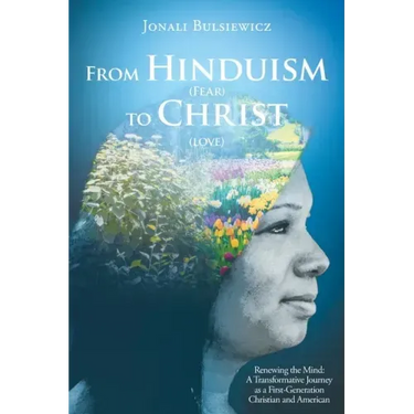 From Hinduism(Fear) to Christ(Love): Renewing the Mind: A Transformative Journey as a First-Generation Christian and American