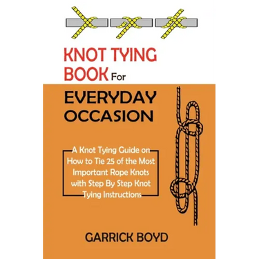 Knot Tying Book for Everyday Occasion: A Knot Tying Guide on How to Tie 25 of the Most Important Rope Knots with Step By Step Knot Tying Instructions