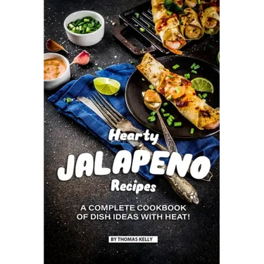 Hearty Jalapeno Recipes: A Complete Cookbook of Dish Ideas with HEAT!