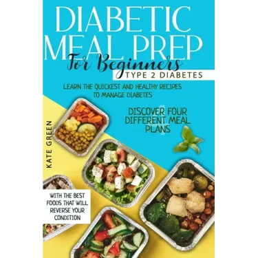 Diabetic Meal Prep for Beginners: Type 2 Diabetes-Learn The Quickest And Healthy Recipes To Manage Diabetes. Discover Four Different Meal Plans With T