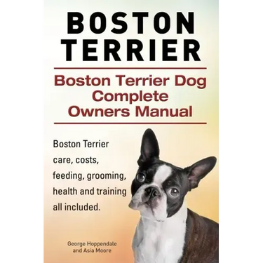 Boston Terrier. Boston Terrier Dog Complete Owners Manual. Boston Terrier care, costs, feeding, grooming, health and training all included.