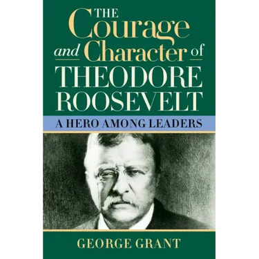 The Courage and Character of Theodore Roosevelt: A Hero Among Leaders