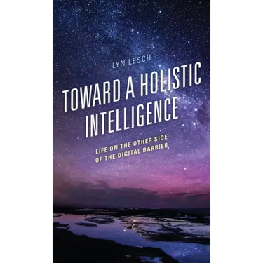 Toward a Holistic Intelligence: Life on the Other Side of the Digital Barrier