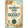 The Beginner's Guide to the Occult: Understanding the History, Key Concepts, and Practices of the Supernatural