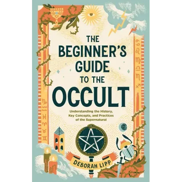 The Beginner's Guide to the Occult: Understanding the History, Key Concepts, and Practices of the Supernatural