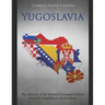 Yugoslavia: The History of the Eastern European Nation from Its Founding to Its Breakup