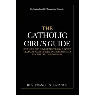 The Catholic Girl's Guide: Counsels and Devotions for Girls in the Ordinary Walks of Life