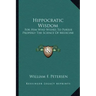 Hippocratic Wisdom: For Him Who Wishes to Pursue Properly the Science of Medicine