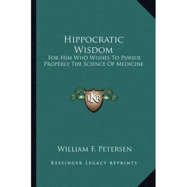 Hippocratic Wisdom: For Him Who Wishes to Pursue Properly the Science of Medicine