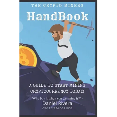 The Crypto Miners Handbook, A Guide to Start Mining Cryptocurrency Today! Lets Mine Coins
