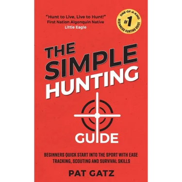 The Simple Hunting Guide: Beginners Quick Start Into The Sport With Ease - Tracking, Scouting, And Survival Skills