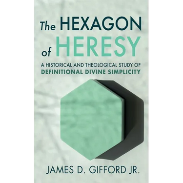 The Hexagon of Heresy: A Historical and Theological Study of Definitional Divine Simplicity