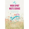 When Spirit Meets Science: Empowered Healing for the New Age