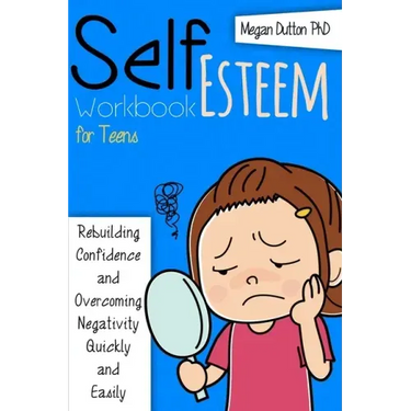 Self-Esteem Workbook for Teens: Rebuilding Confidence and Overcoming Negativity, Quickly and Easily