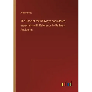 The Case of the Railways considered, especially with Reference to Railway Accidents