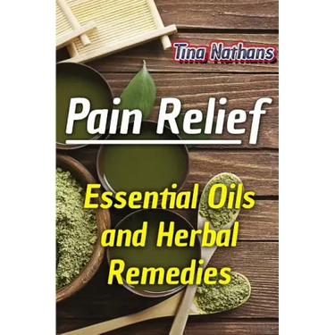 Pain Relief: Essential Oils and Herbal Remedies: (Healthy Healing, Herbal Remedies)