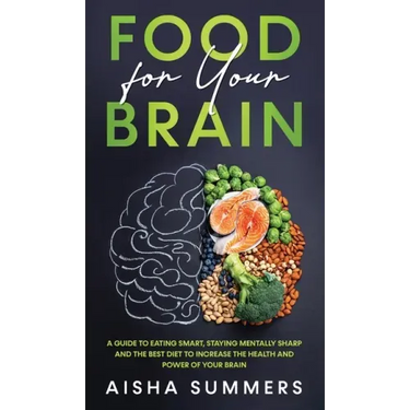 Food for your brain: A guide to eating smart, staying mentally sharp and the best diet to increase the health and power of your brain