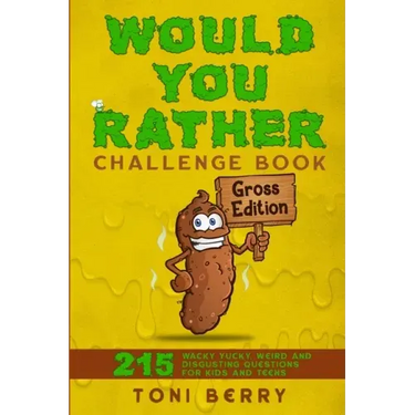 Would You Rather Challenge Book Gross Edition: 215 Wacky, Yucky, Weird and Disgusting Questions for Kids, Teens and Adults