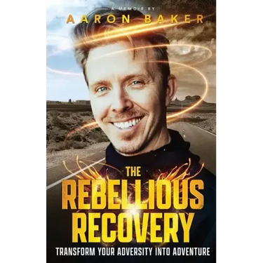 The Rebellious Recovery: Transform Your Adversity Into Adventure