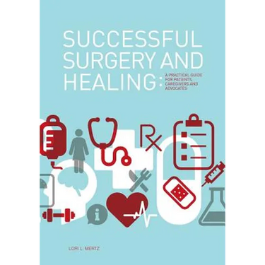 Successful Surgery and Healing: A Practical Guide for Patients, Caregivers and Advocates