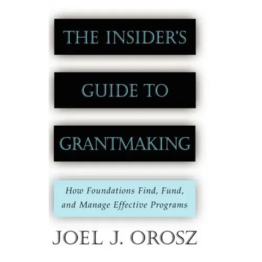 The Insider's Guide to Grantmaking: How Foundations Find, Fund, and Manage Effective Programs