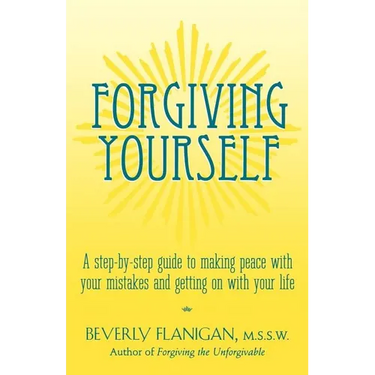 Forgiving Yourself: A Step-By-Step Guide to Making Peace with Your Mistakes and Getting on with Your Life