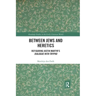 Between Jews and Heretics: Refiguring Justin Martyr's Dialogue with Trypho