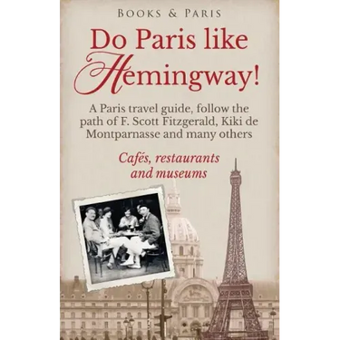 Do Paris like Hemingway!: A Paris travel guide, follow the path of F. Scott Fitzgerald, Kiki de Montparnasse and many others, cafés, restaurants