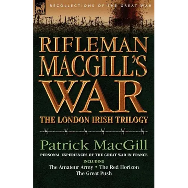 Rifleman Macgill's War: A Soldier of the London Irish During the Great War in Europe Including the Amateur Army, the Red Horizon & the Great P