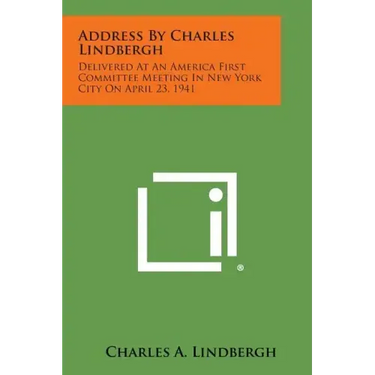 Address by Charles Lindbergh: Delivered at an America First Committee Meeting in New York City on April 23, 1941