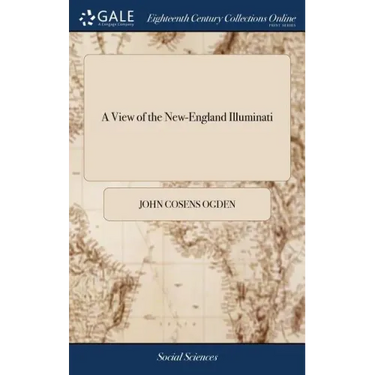 A View of the New-England Illuminati: Who are Indefatigably Engaged in Destroying the Religion and Government of the United States; Under a Feigned Re