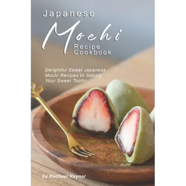 Japanese Mochi Recipe Cookbook: Delightful Sweet Japanese Mochi Recipes to Satisfy Your Sweet Tooth!