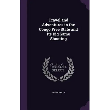 Travel and Adventures in the Congo Free State and Its Big Game Shooting