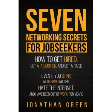Seven Networking Secrets for Jobseekers: How to Get Hired, Get a Promotion, and Get a Raise - Even if you Stink at Resume Writing, Hate the Internet,