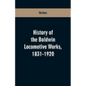 History Of The Baldwin Locomotive Works, 1831-1920