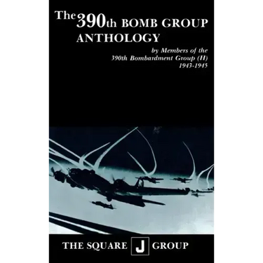 The 390th Bomb Group Anthology: By Members of the 390th Bombardment Group (H) 1943-1945